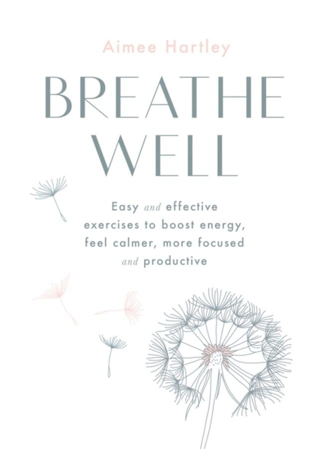 Breathe Well : Easy and effective exercises to boost energy, feel calmer, more focused and productive 