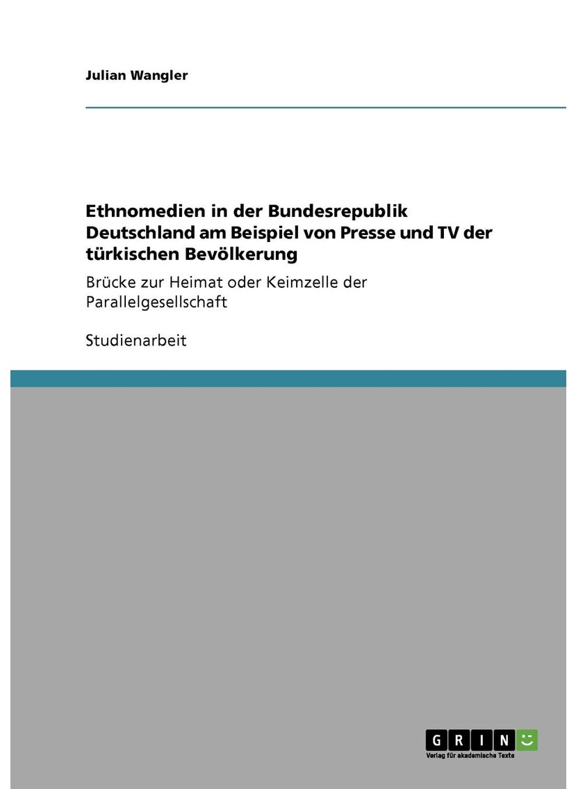 Ethnomedien in der Bundesrepublik Deutschland am Beispiel von Presse und TV der türkischen Bevölkerung: Brücke zur Heimat oder Keimzelle der Parallelgesellschaft 