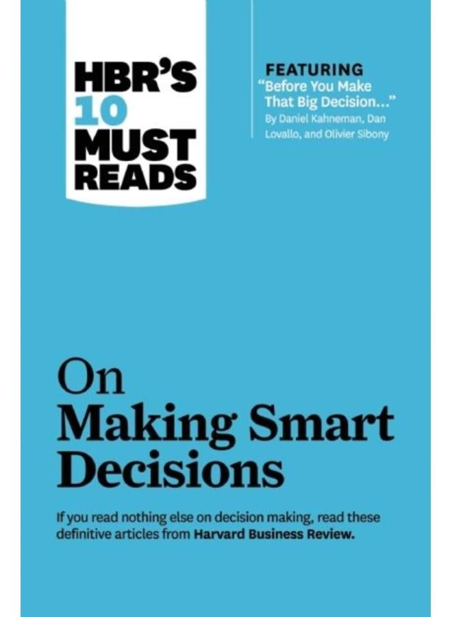 HBR's 10 Must Reads on Making Smart Decisions (with featured article "Before You Make That Big Decision." by Daniel Kahneman, Dan Lovallo, and Olivier Sibony) 