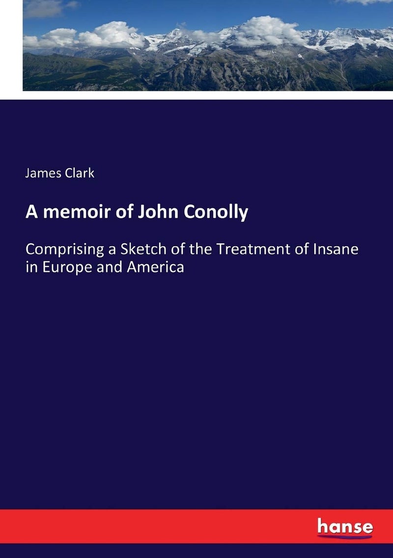 A memoir of John Conolly: Comprising a Sketch of the Treatment of Insane in Europe and America - Image 1