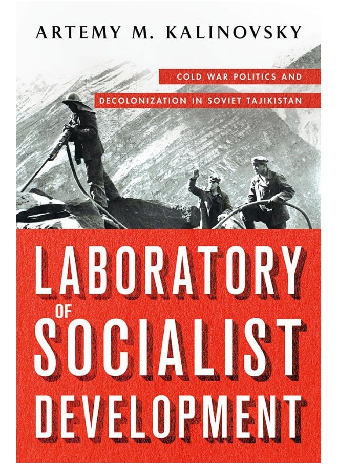 Laboratory of Socialist Development: Cold War Politics and Decolonization in Soviet Tajikistan 
