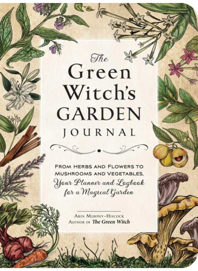 The Green Witch's Garden Journal : From Herbs and Flowers to Mushrooms and Vegetables, Your Planner and Logbook for a Magical Garden 
