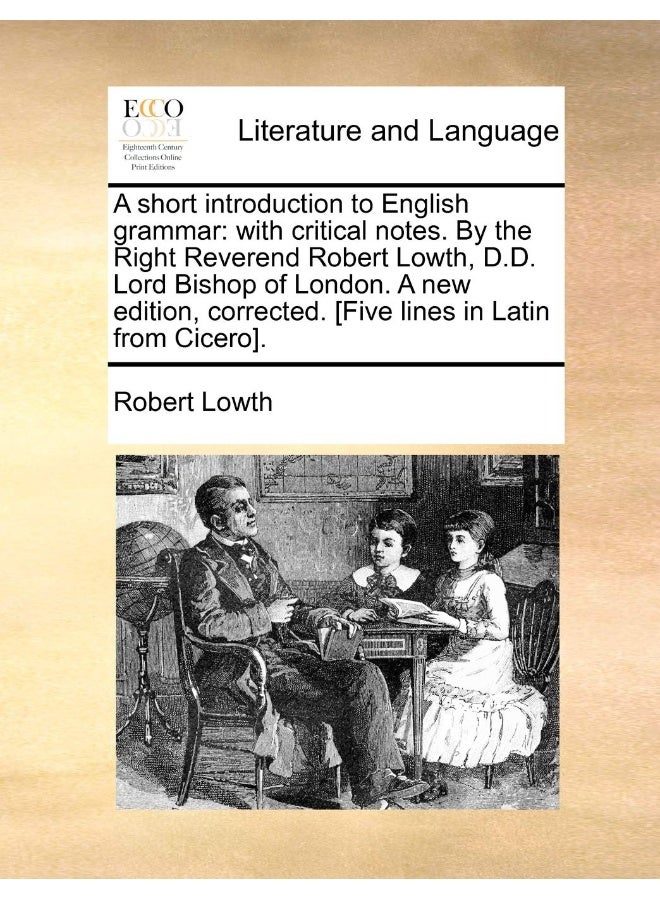 A Short Introduction to English Grammar: With Critical Notes. by the Right Reverend Robert Lowth, D.D. Lord Bishop of London. a New Edition, Corrected. [Five Lines in Latin from Cicero].  - Image 1