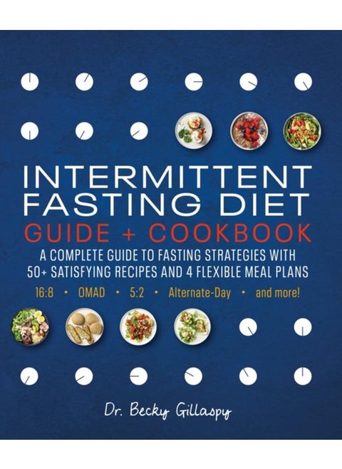Intermittent Fasting Diet Guide and Cookbook : A Complete Guide to Fasting Strategies with 50+ Satisfying Recipes and 4 Flexible Meal Plans: 16:8, OMAD, 5:2, Alternate-day, and More