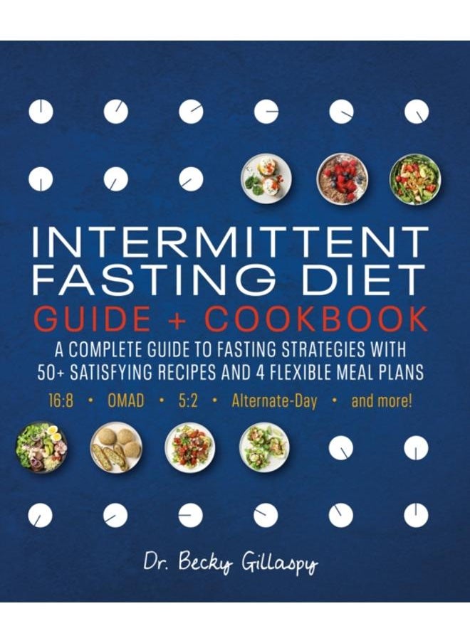 Intermittent Fasting Diet Guide and Cookbook : A Complete Guide to Fasting Strategies with 50+ Satisfying Recipes and 4 Flexible Meal Plans: 16:8, OMAD, 5:2, Alternate-day, and More