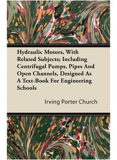 Hydraulic Motors, with Related Subjects; Including Centrifugal Pumps, Pipes and Open Channels, Designed as a Text-Book for Engineering Schools