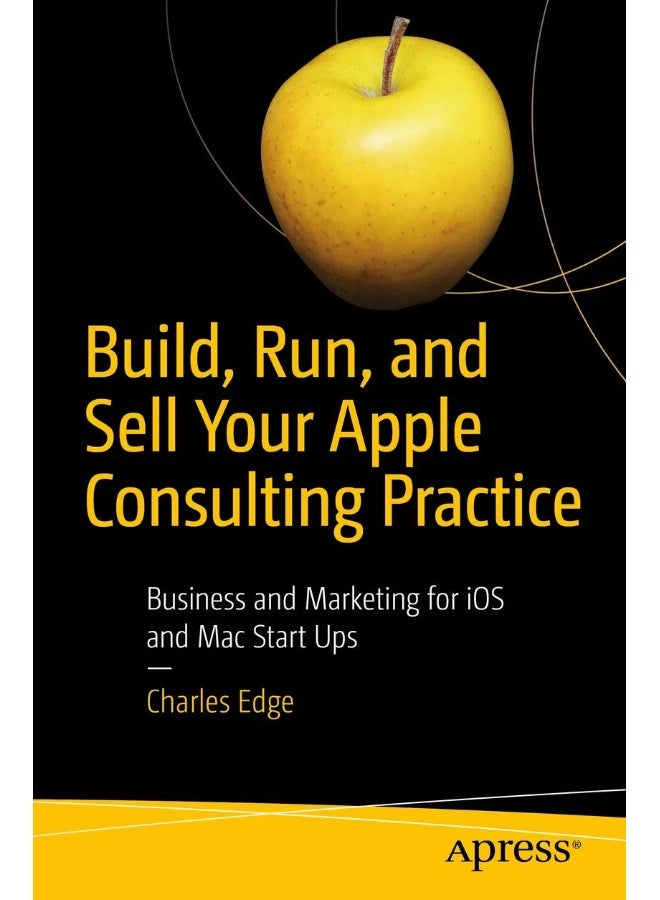 Apress Build, Run, and Sell Your Apple Consulting Practice: Business and Marketing for iOS and Mac Start Ups