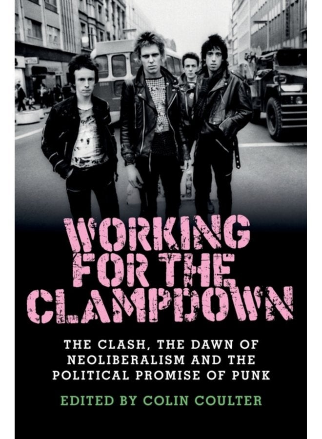 Working for the Clampdown The Clash the Dawn of Neoliberalism and the Political Promise of Punk - Paperback