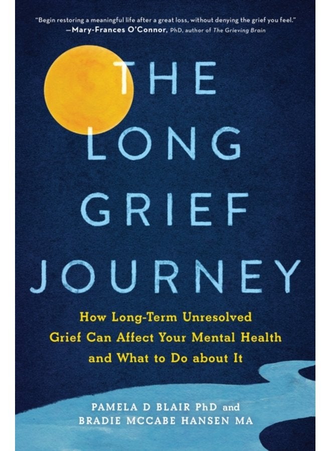 The Long Grief Journey How Long Term Unresolved Grief Can Affect Your Mental Health and What to Do About It - Paperback