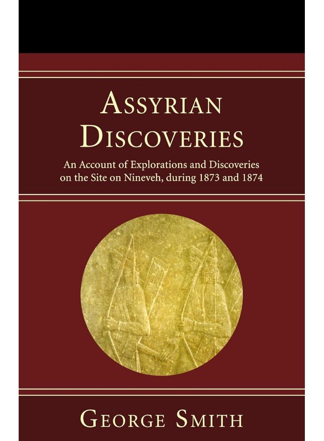 Assyrian Discoveries: An Account of Explorations and Discoveries on the Site on Nineveh, During 1873 and 1874 
