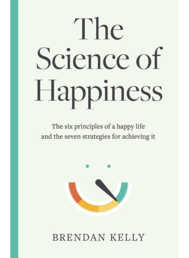 The Science of Happiness The six principles of a happy life and the seven strategies for achieving it - Hardback