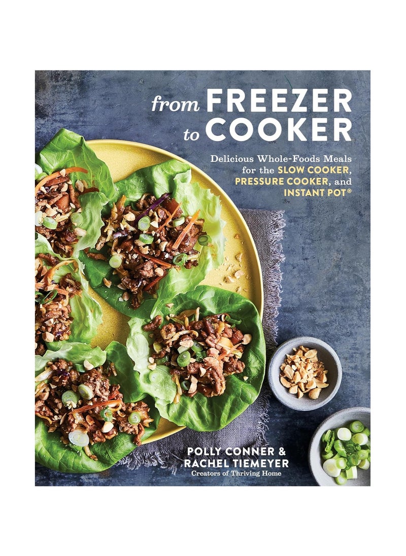 From Freezer to Cooker  75+ WholeFoods Freezer Meals for Slow Cookers and Instant Pots 