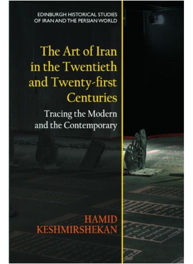The Art of Iran in the Twentieth and Twenty-First Centuries : Tracing the Modern and the Contemporary 