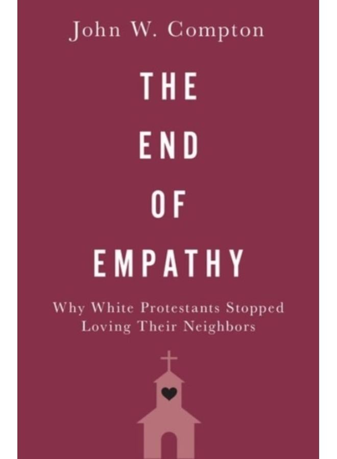 The End of Empathy : Why White Protestants Stopped Loving Their Neighbors 