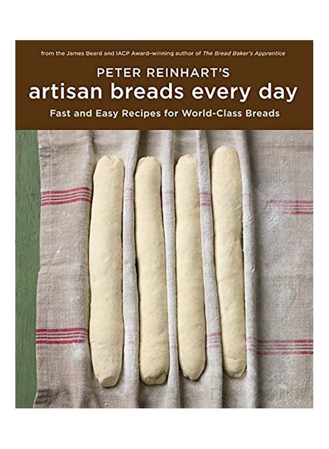 Peter Reinhart's Artisan Breads Every Day: Fast and Easy Recipes for World-Class Breads