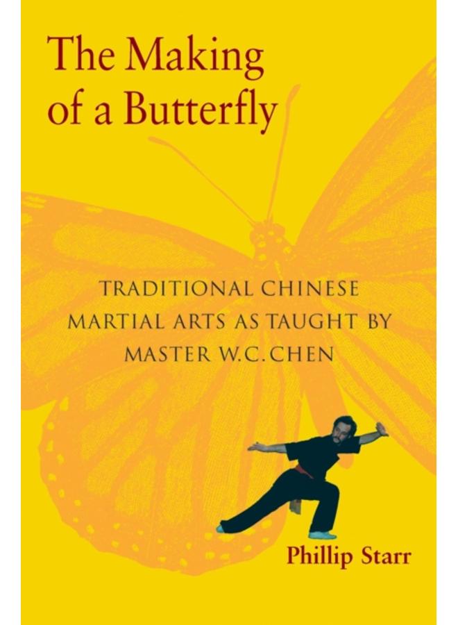 The Making of a Butterfly : Traditional Chinese Martial Arts As Taught by Master W. C. Chen 