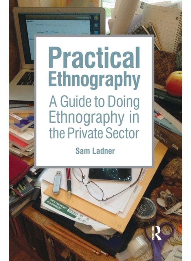 Practical Ethnography A Guide to Doing Ethnography in the Private Sector - Paperback