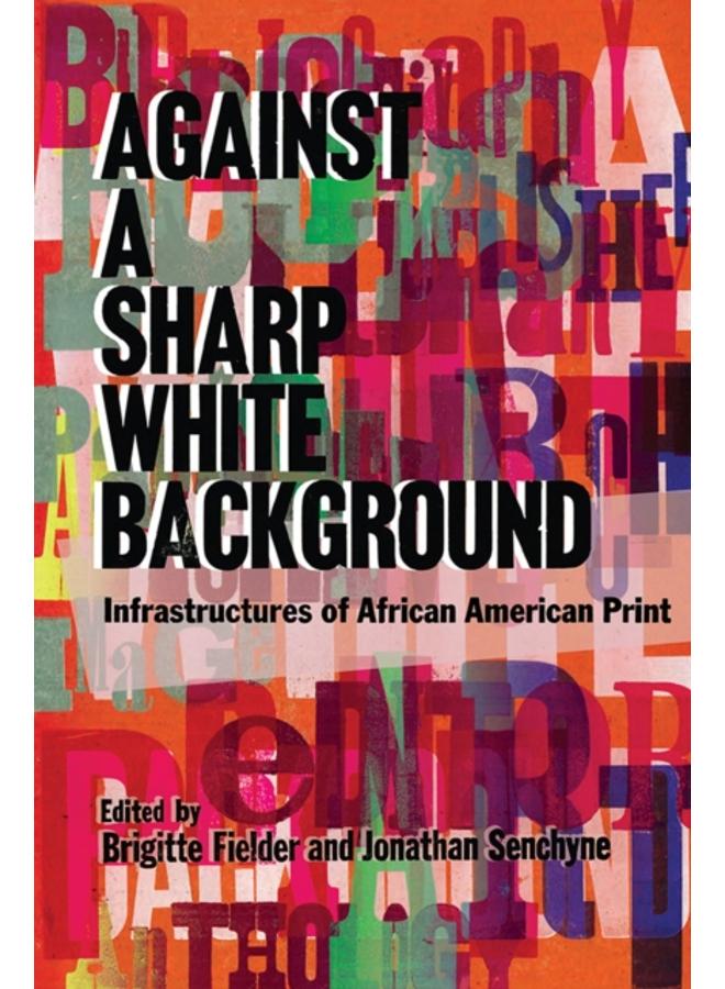Against a Sharp White Background : Infrastructures of African American Print 