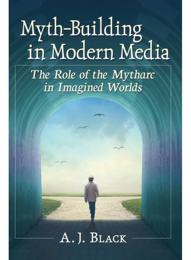 Myth Building in Modern Media The Role of the Mytharc in Imagined Worlds - Paperback