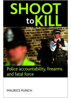 Shoot to kill: Police accountability, firearms and fatal force 