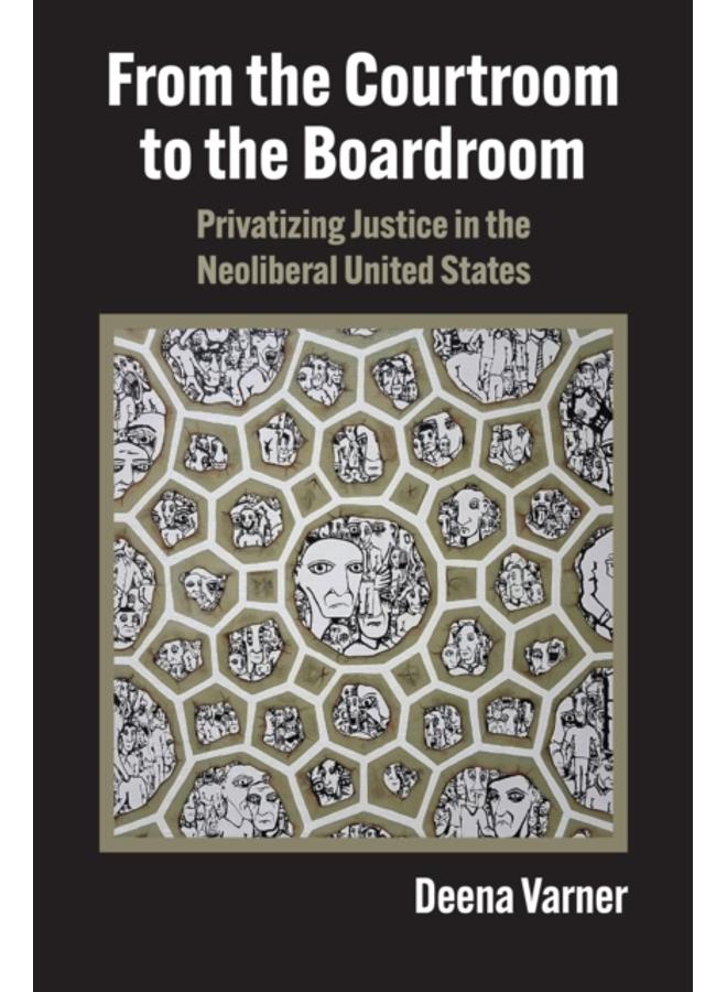 From the Courtroom to the Boardroom : Privatizing Justice in the Neoliberal United States 