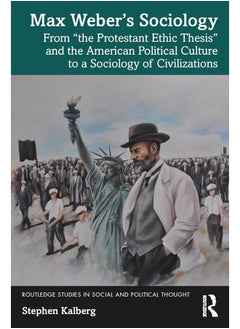 Max Weber’s Sociology: From "the Protestant Ethic Thesis" and the American Political Culture to a Sociology of Civilizations 