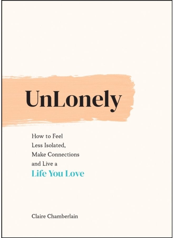 UnLonely How to Feel Less Isolated Make Connections and Live a Life You Love - Hardback