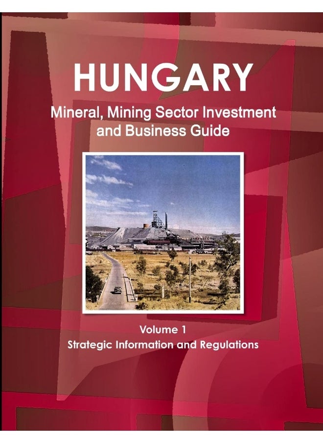 Hungary Mineral, Mining Sector Investment and Business Guide Volume 1 Strategic Information and Regulations  - Image 1