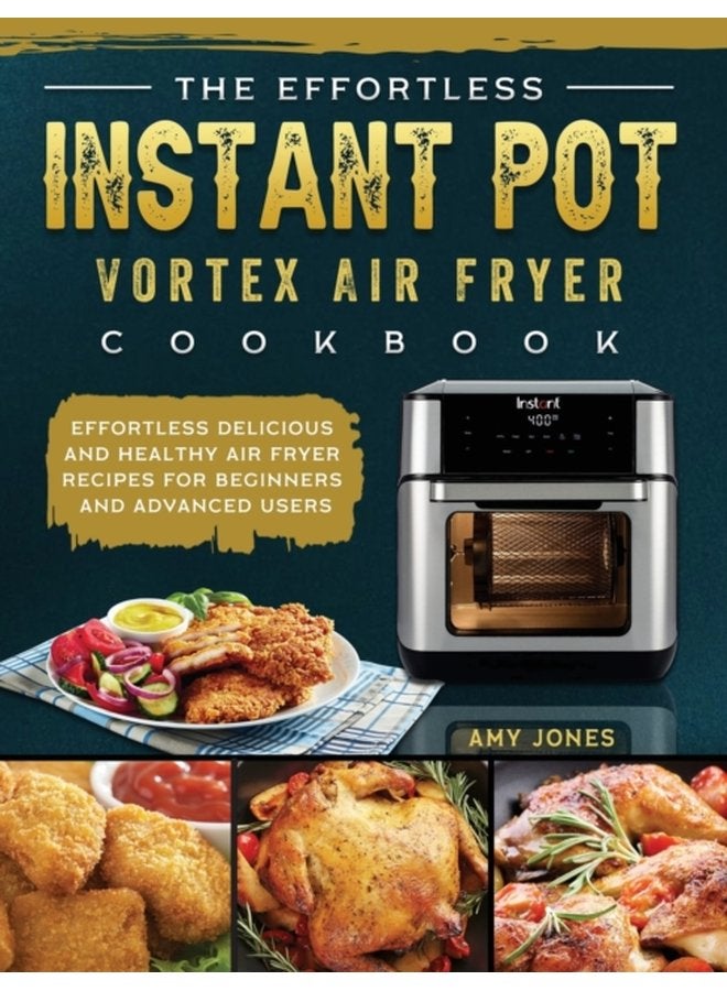 The Effortless Instant Pot Vortex Air Fryer Cookbook Effortless Delicious and Healthy Air Fryer Recipes for Beginners and Advanced Users - Hardback