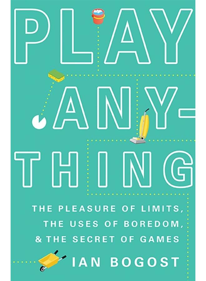 Play Anything : The Pleasure of Limits, the Uses of Boredom, and the Secret of Games 