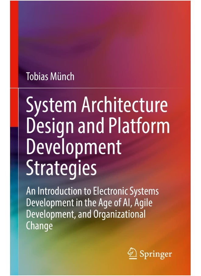 System Architecture Design and Platform Development Strategies: An Introduction to Electronic Systems Development in the Age of AI, Agile Development, and Organizational Change 