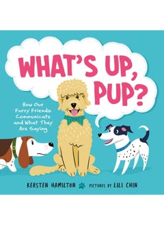 What's Up, Pup? : How Our Furry Friends Communicate and What They Are Saying