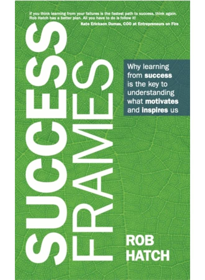 Success Frames : Why learning from success is the key to understanding what motivates and inspires us 