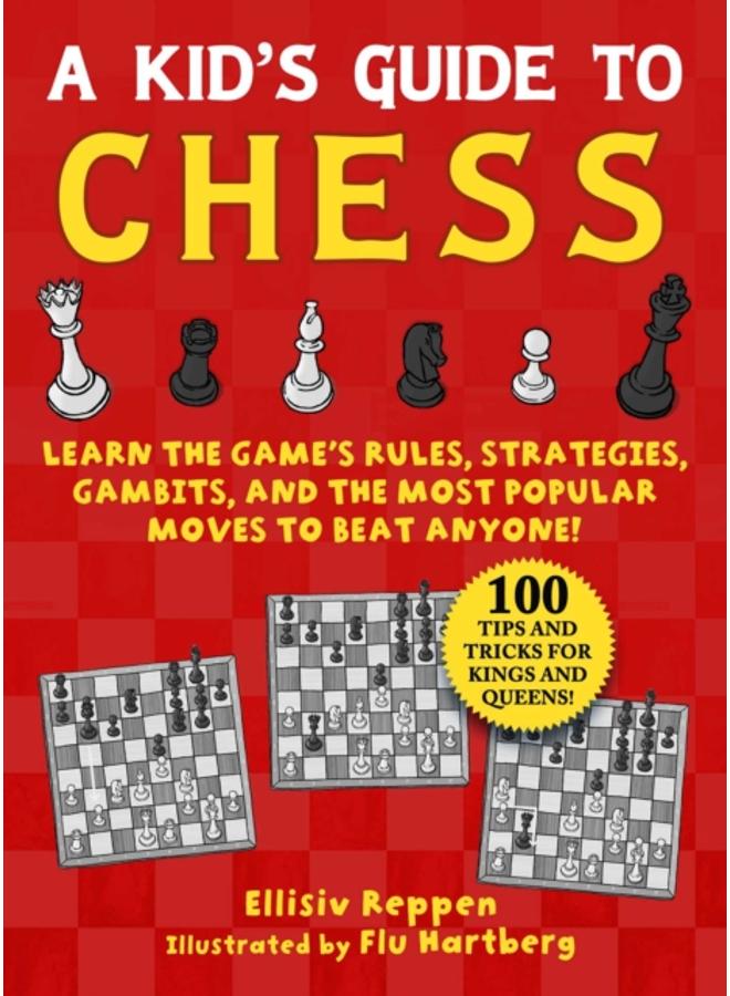 Kid's Guide to Chess : Learn the Game's Rules, Strategies, Gambits, and the Most Popular Moves to Beat Anyone!???100 Tips and Tricks for Kings and Queens!