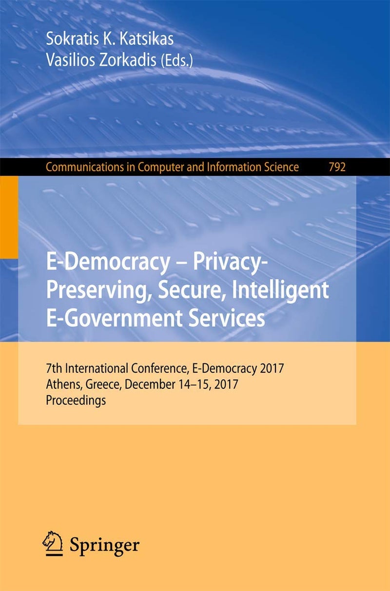 E-Democracy - Privacy-Preserving, Secure, Intelligent E-Government Services: 7th International Conference, E-Democracy 2017, Athens, Greece, December 14-15, 2017, Proceedings