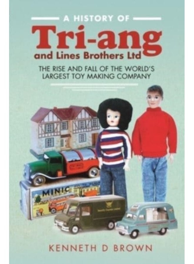 A History of Tri ang and Lines Brothers Ltd The rise and fall of the World s largest Toy making Company - Hardback
