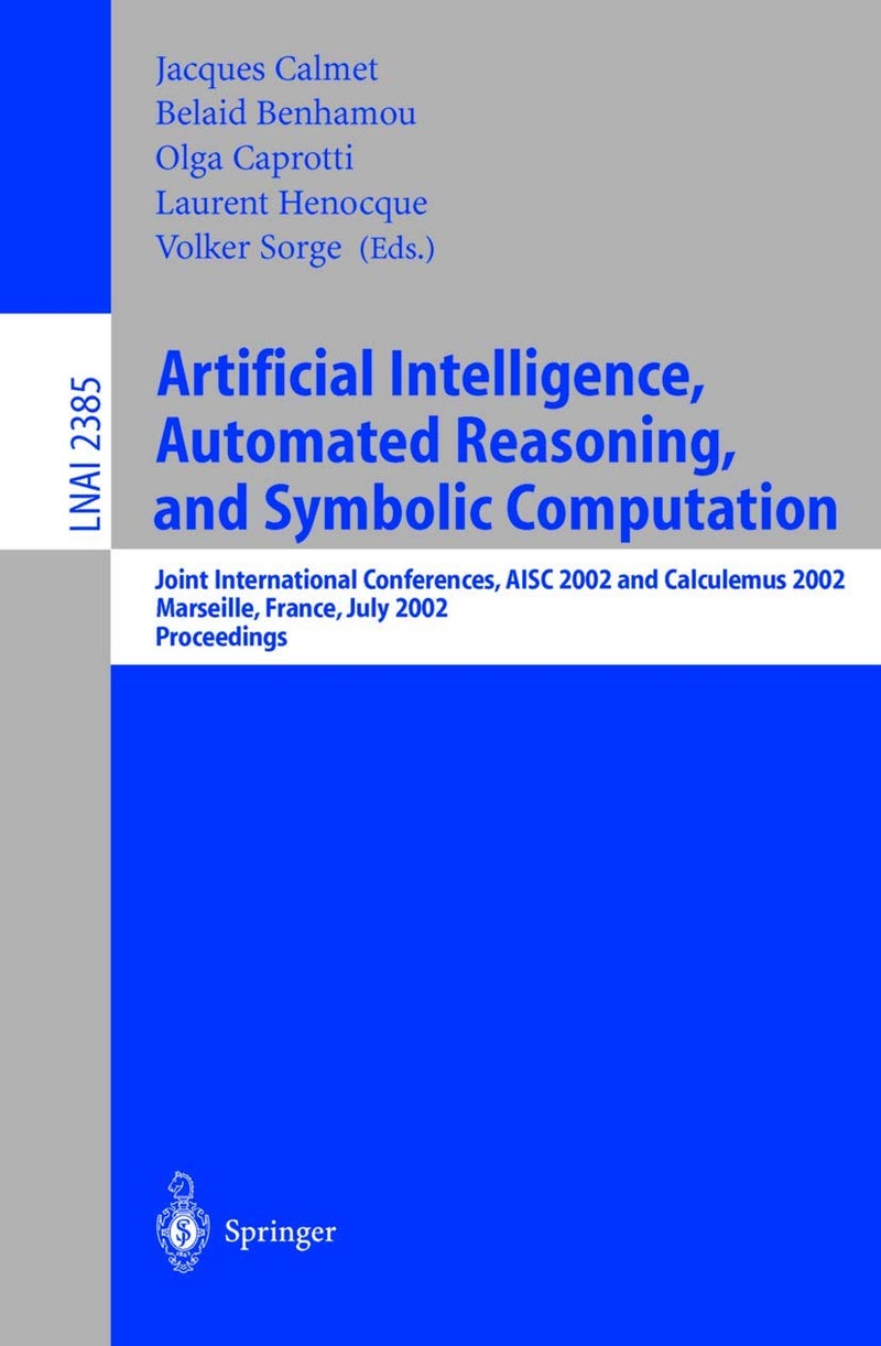 Springer Artificial Intelligence, Automated Reasoning, and Symbolic Computation: Joint International Conferences, AISC 2002 and Calculemus 2002 Marseille, France, July 1-5, 2002 Proceedings