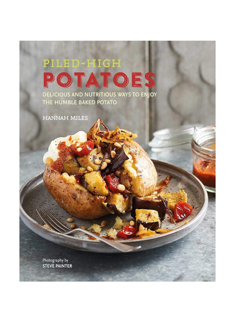 Piledhigh Potatoes  Delicious and Nutritious Ways to Enjoy the Humble Baked Potato 