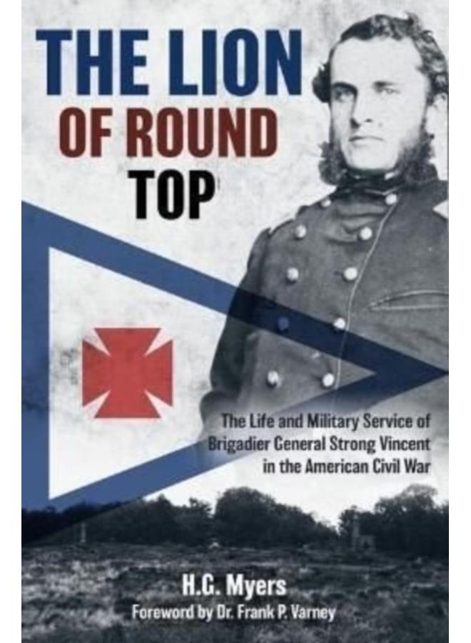 The Lion of Round Top : The Life and Military Service of Brigadier General Strong Vincent in the American Civil War 