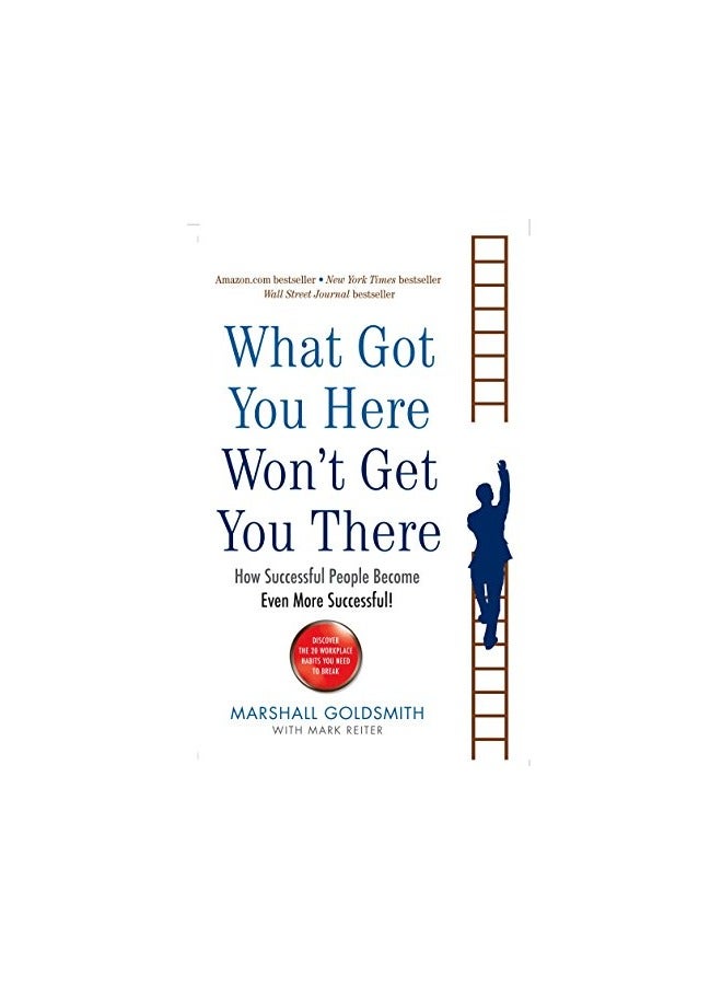What Got You Here Wont Get You There How Successful People Become Even More Successful