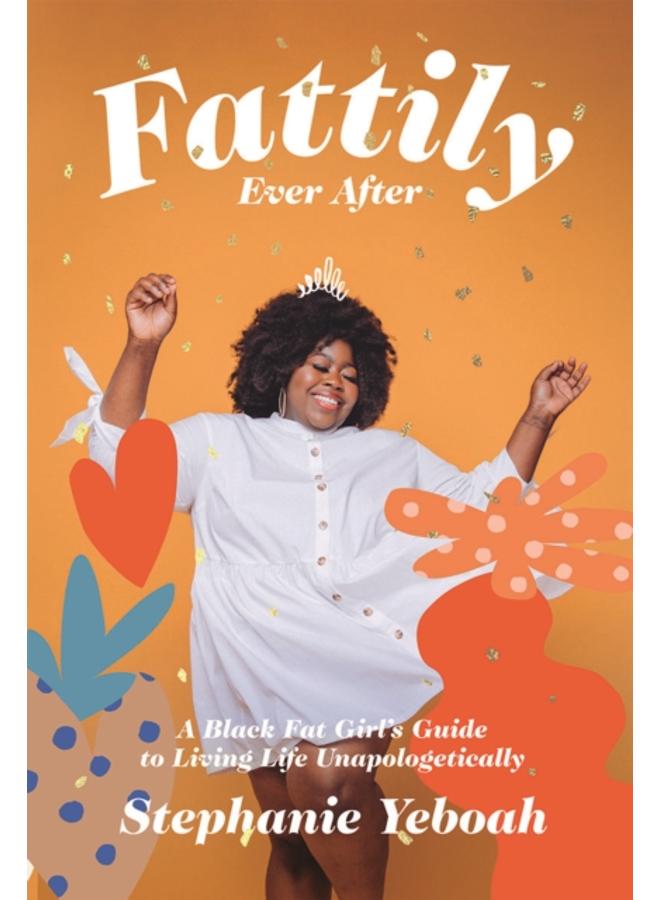 Fattily Ever After : A Black Fat Girl's Guide to Living Life Unapologetically