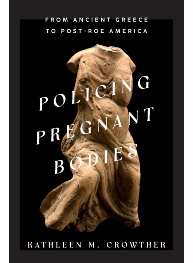 Policing Pregnant Bodies : From Ancient Greece to Post-Roe America 