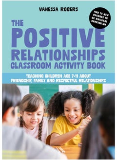 The Positive Relationships Classroom Activity Book: Teaching Children Age 7-11 about Friendship, Family and Respectful Relationships 
