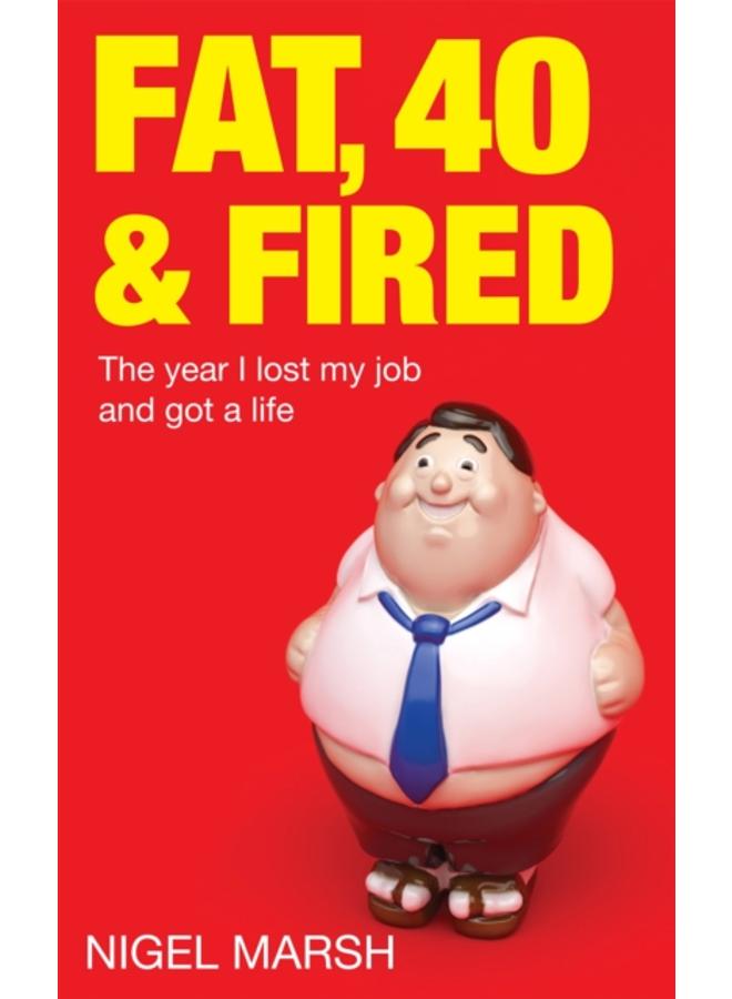 Fat, Forty And Fired : The year I lost my job and got a life 