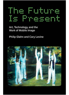 The Future Is Present: Art, Technology, and the Work of Mobile Image 