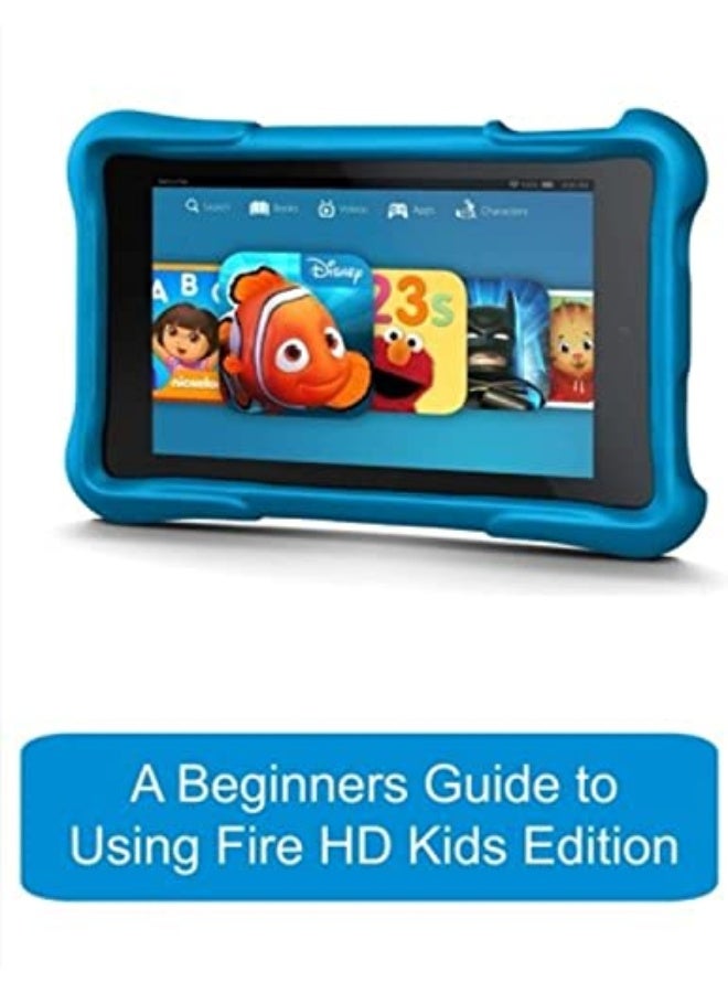 A Beginners Guide To Using Kindle Fire Hd Kids Edition A Fire Hd Kids Edition Guide For Parents