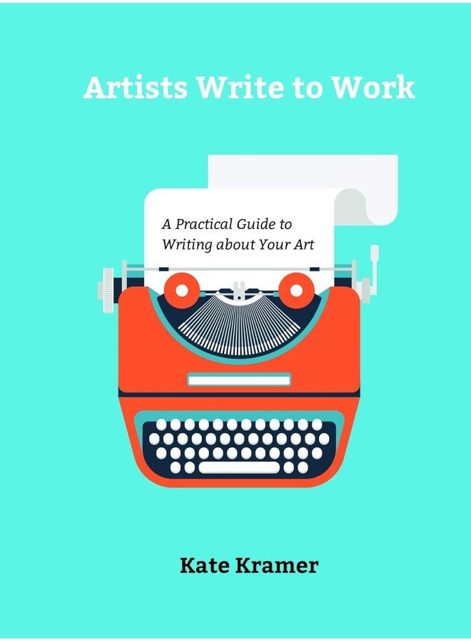 Artists Write to Work: A Practical Guide to Writing about Your Art