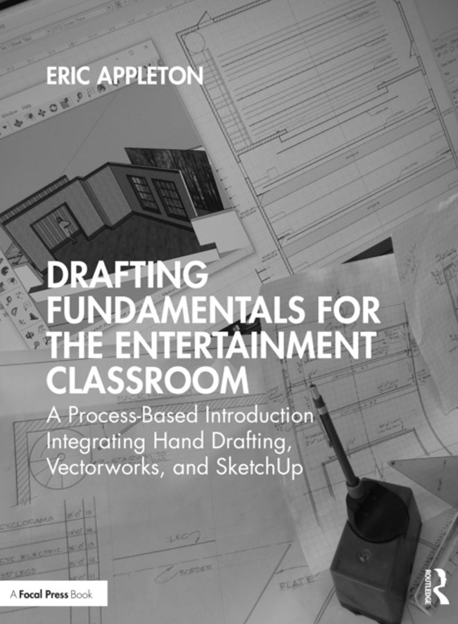 Drafting Fundamentals for the Entertainment Classroom : A Process-Based Introduction Integrating Hand Drafting, Vectorworks, and SketchUp 