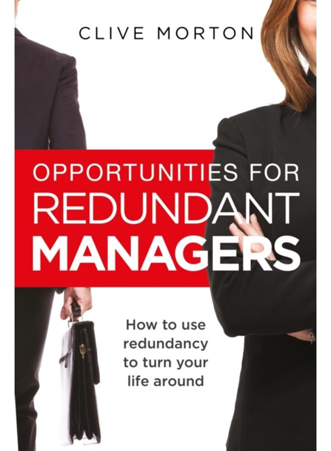 Opportunities For Redundant Managers : How to use redundancy to turn your life around 