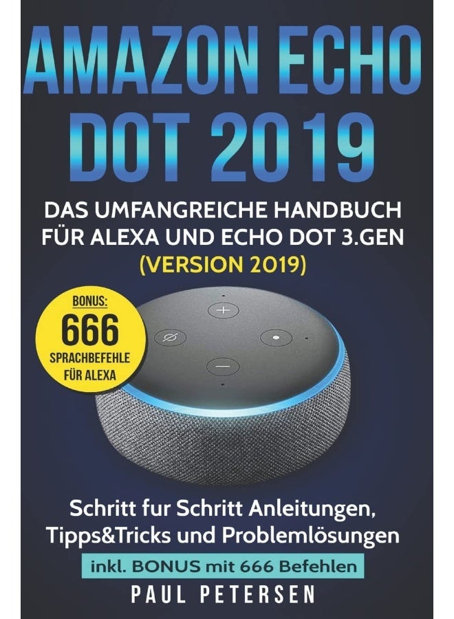 Amazon Echo Dot 2019: Das umfangreiche Handbuch für Alexa und Echo Dot 3.Gen. (Version 2019) - Schritt für Schritt Anleitungen, Tipps&Tricks und Problemlösungen inkl. Bonus mit 666 Befehlen 
